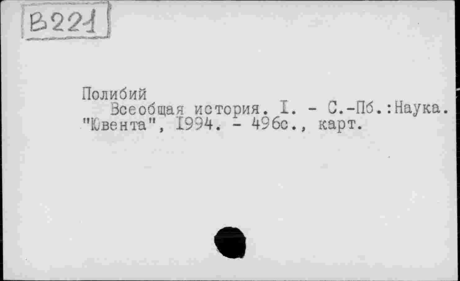 ﻿&22Ï]
Полибий
Всеобщая история. 1. - С.-Пб.: Наука.
"Ювента", 1994. - 496с., карт.